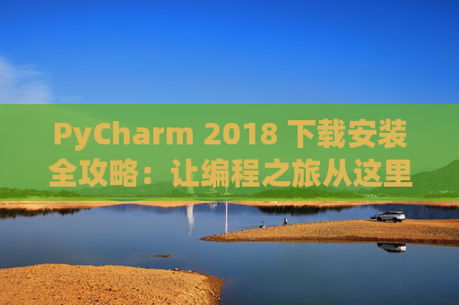 PyCharm 2018 下载安装全攻略：让编程之旅从这里开始